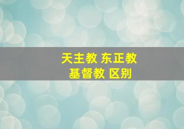 天主教 东正教 基督教 区别